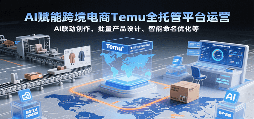 AI赋能跨境电商Temu全托管平台运营，AI联动创作、批量产品设计、智能命名优化等_免费分享网络创业,副业,信息差项目的老牌资源整合平台！金铲子项目