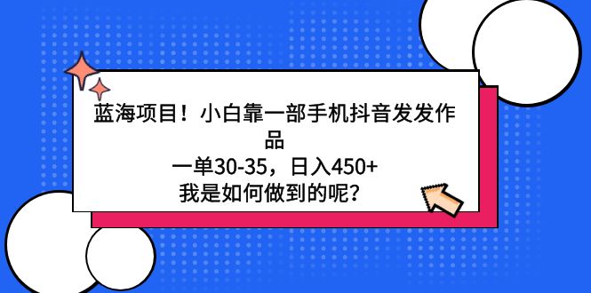 （9182期）蓝海项目小白靠一部手机抖音发发作品，一单30-35，4，我是如何…_免费分享网络创业,副业,信息差项目的老牌资源整合平台！金铲子项目
