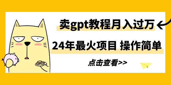 （9180期）24年最火项目，卖gpt教程，操作简单_免费分享网络创业,副业,信息差项目的老牌资源整合平台！金铲子项目