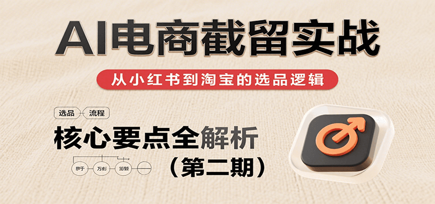 AI电商截留实战，小红书、淘宝等电商平台选品思路及核心要点（第二期）_免费分享网络创业,副业,信息差项目的老牌资源整合平台！金铲子项目