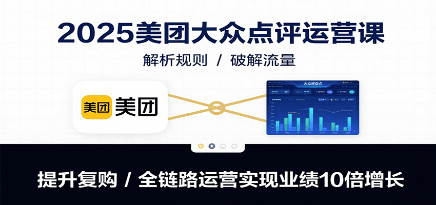 2025美团大众点评运营课：解析规则/破解流量/提升复购/全链路运营实现业绩10倍增长_免费分享网络创业,副业,信息差项目的老牌资源整合平台！金铲子项目