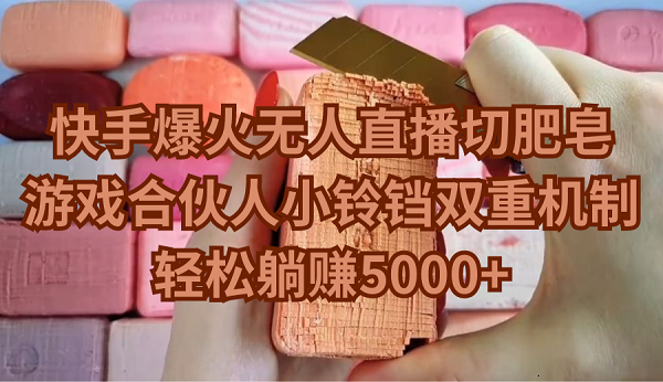 （9177期）快手爆火无人直播切肥皂，游戏合伙人小铃铛双重机制，躺_免费分享网络创业,副业,信息差项目的老牌资源整合平台！金铲子项目