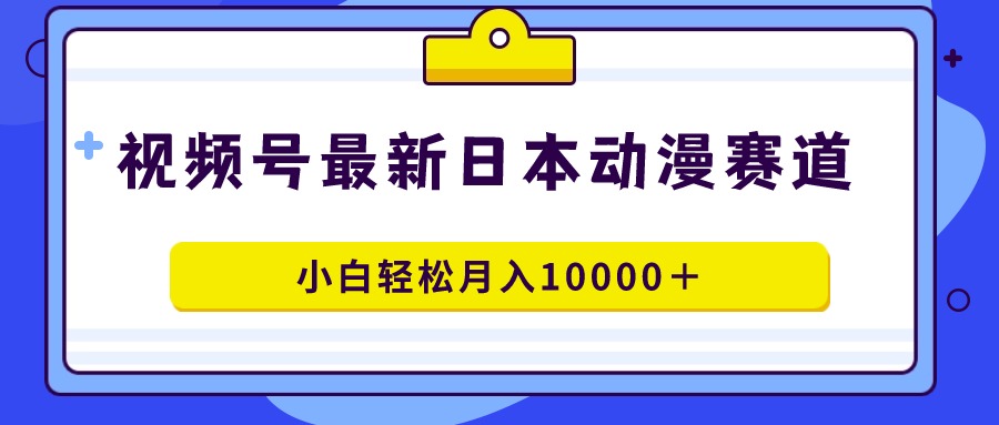 （9176期）视频号日本动漫蓝海赛道，100%原创，小白0_免费分享网络创业,副业,信息差项目的老牌资源整合平台！金铲子项目
