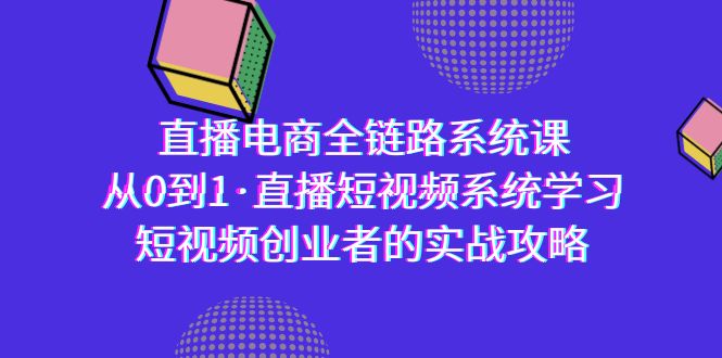 （9175期）直播电商-全链路系统课，从0到1·直播短视频系统学习，短视频创业者的实战_免费分享网络创业,副业,信息差项目的老牌资源整合平台！金铲子项目