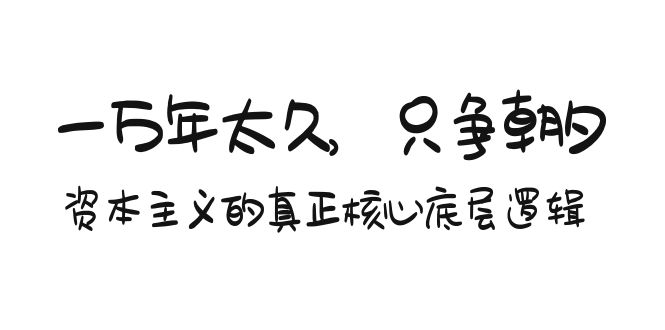 （9171期）某付费文章《一万年太久，只争朝夕：资本主义的真正核心底层逻辑》_免费分享网络创业,副业,信息差项目的老牌资源整合平台！金铲子项目