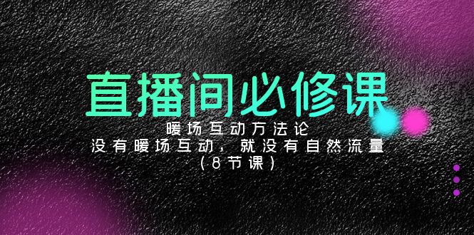 （9209期）直播间必修课：暖场互动方法论，没有暖场互动，就没有自然流量（8节课）_免费分享网络创业,副业,信息差项目的老牌资源整合平台！金铲子项目