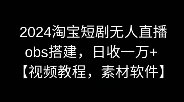 2024淘宝短剧无人直播，obs搭建，日收一万【视频教程素材软件】_免费分享网络创业,副业,信息差项目的老牌资源整合平台！金铲子项目