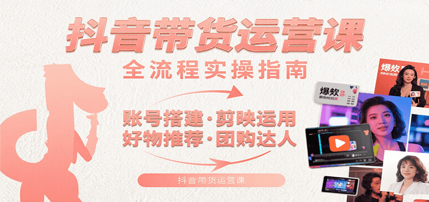 抖音带货运营课：含账号搭建、剪映运用、好物推荐、团购达人等内容，教你玩转抖音_免费分享网络创业,副业,信息差项目的老牌资源整合平台！金铲子项目