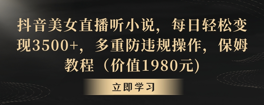 抖音美女直播听小说，每日3，多重防违规操作，保姆教程（价值1980元)_免费分享网络创业,副业,信息差项目的老牌资源整合平台！金铲子项目