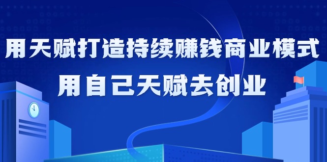 （9193期）如何利用天赋打造持续赚钱商业模式，用自己天赋去创业（21节课无水印）_免费分享网络创业,副业,信息差项目的老牌资源整合平台！金铲子项目