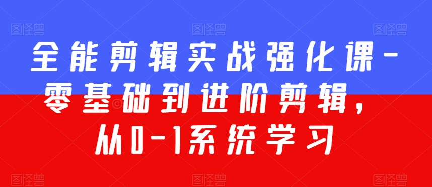 全能剪辑实战强化课-零基础到进阶剪辑，从0-1系统学习，200节课程加强版_免费分享网络创业,副业,信息差项目的老牌资源整合平台！金铲子项目