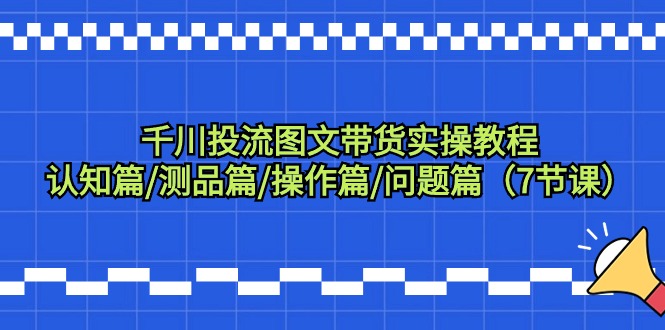 （9225期）千川投流图文带货实操教程：认知篇/测品篇/操作篇/问题篇（7节课）_免费分享网络创业,副业,信息差项目的老牌资源整合平台！金铲子项目