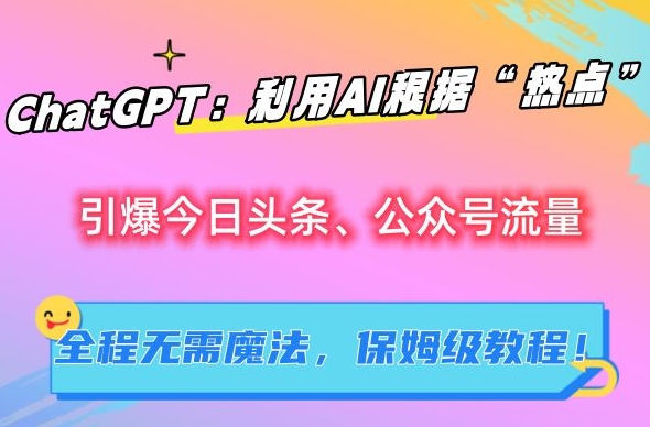 ChatGPT：利用AI根据“热点”引爆今日头条、公众号流量，无需魔法，保姆级教程_免费分享网络创业,副业,信息差项目的老牌资源整合平台！金铲子项目
