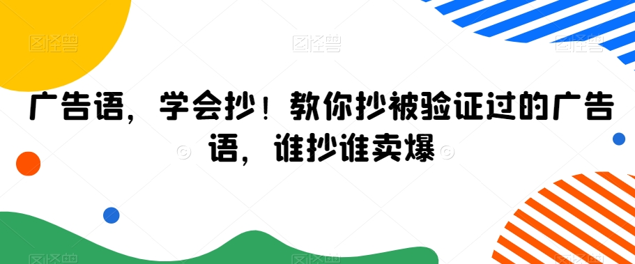 广告语，学会抄教你抄被验证过的广告语，谁抄谁卖爆_免费分享网络创业,副业,信息差项目的老牌资源整合平台！金铲子项目