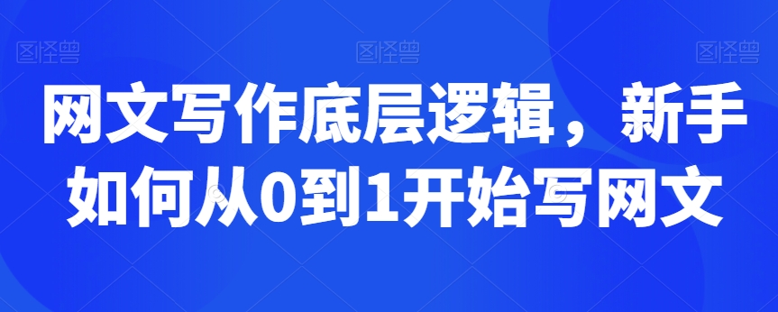 网文写作底层逻辑，新手如何从0到1开始写网文_免费分享网络创业,副业,信息差项目的老牌资源整合平台！金铲子项目