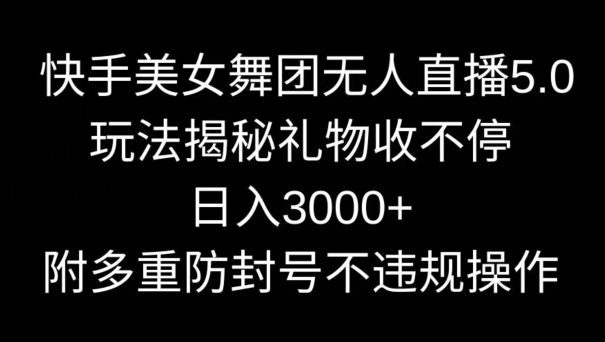 快手美女舞团无人直播5.0玩法，礼物收不停，0，内附多重防封号不违规操作_免费分享网络创业,副业,信息差项目的老牌资源整合平台！金铲子项目
