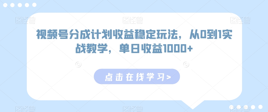 视频号分成计划稳定玩法，从0到1实战教学，_免费分享网络创业,副业,信息差项目的老牌资源整合平台！金铲子项目