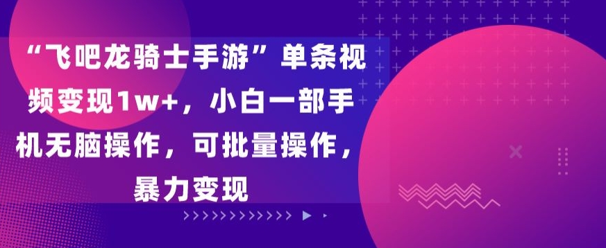“飞吧龙骑士手游”单条视频，小白一部手机无脑操作，可批量操作，暴力_免费分享网络创业,副业,信息差项目的老牌资源整合平台！金铲子项目