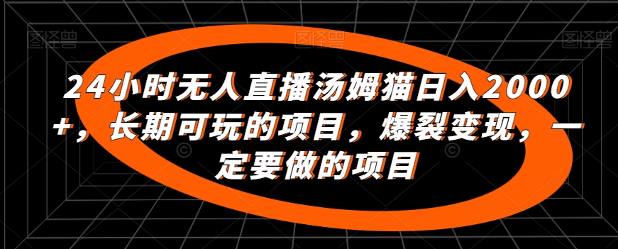 24小时无人直播汤姆猫0，长期可玩的项目，爆裂，一定要做的项目_免费分享网络创业,副业,信息差项目的老牌资源整合平台！金铲子项目