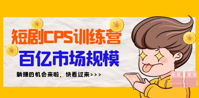 （9257期）短剧CPS特训营，百亿市场规模，新手可躺赚的项目（35节）_免费分享网络创业,副业,信息差项目的老牌资源整合平台！金铲子项目