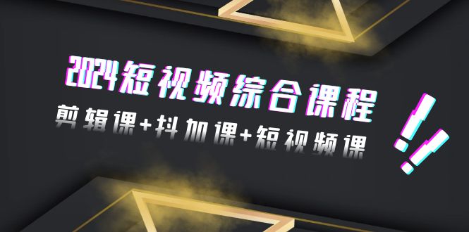 （9256期）2024短视频综合课程，剪辑课抖加课短视频课（48节）_免费分享网络创业,副业,信息差项目的老牌资源整合平台！金铲子项目
