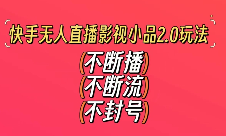 快手无人直播影视小品2.0玩法，不断流，不封号，不需要会剪辑，每天能稳定500-_免费分享网络创业,副业,信息差项目的老牌资源整合平台！金铲子项目