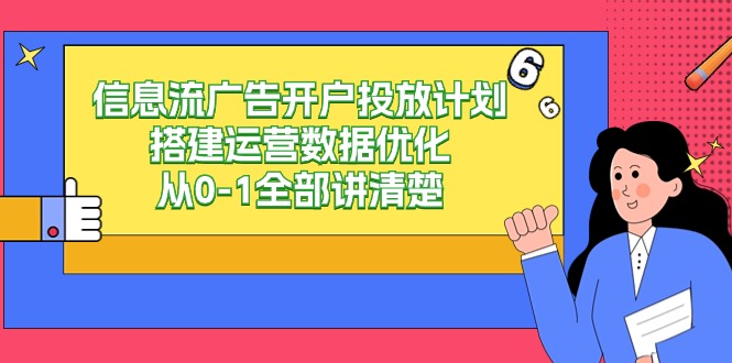 （9253期）信息流-广告开户投放计划搭建运营数据优化，从0-1全部讲清楚_免费分享网络创业,副业,信息差项目的老牌资源整合平台！金铲子项目
