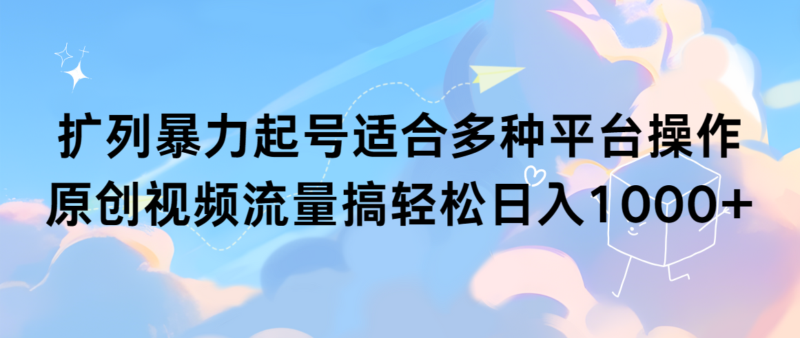 （9251期）扩列暴力起号适合多种平台操作原创视频流量搞_免费分享网络创业,副业,信息差项目的老牌资源整合平台！金铲子项目