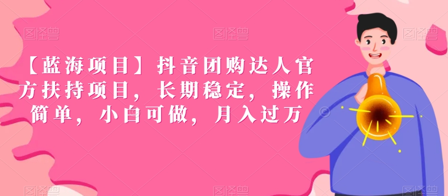 【蓝海项目】抖音团购达人官方扶持项目，长期稳定，操作简单，小白可做，_免费分享网络创业,副业,信息差项目的老牌资源整合平台！金铲子项目