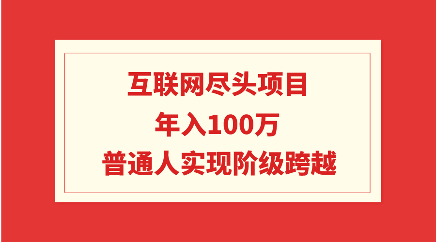 （9250期）互联网尽头项目：100W，普通人实现阶级跨越_免费分享网络创业,副业,信息差项目的老牌资源整合平台！金铲子项目
