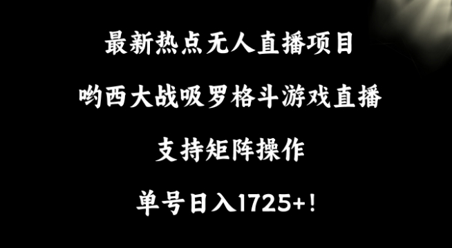 最新热点无人直播项目，哟西大战吸罗格斗游戏直播，支持矩阵操作，单号1725_免费分享网络创业,副业,信息差项目的老牌资源整合平台！金铲子项目
