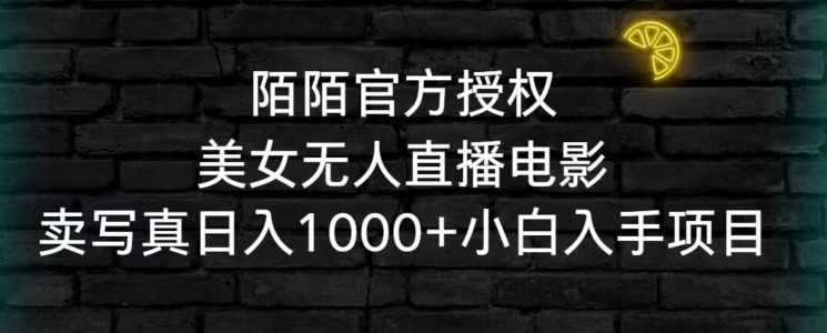 陌陌官方授权美女无人直播电影，卖写真小白入手项目_免费分享网络创业,副业,信息差项目的老牌资源整合平台！金铲子项目