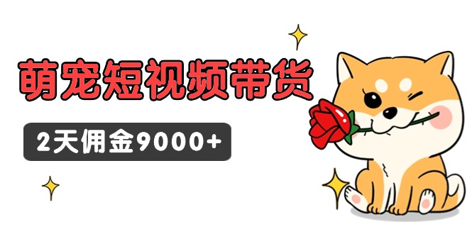（9273期）东哲日记·萌宠短视频带货，2天佣金9000_免费分享网络创业,副业,信息差项目的老牌资源整合平台！金铲子项目