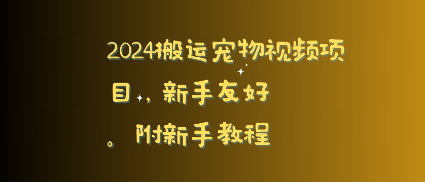 2024搬运宠物视频项目，新手友好，完美去重，附新手教程_免费分享网络创业,副业,信息差项目的老牌资源整合平台！金铲子项目