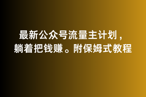 2月最新公众号流量主计划，躺着把钱赚，附保姆式教程_免费分享网络创业,副业,信息差项目的老牌资源整合平台！金铲子项目
