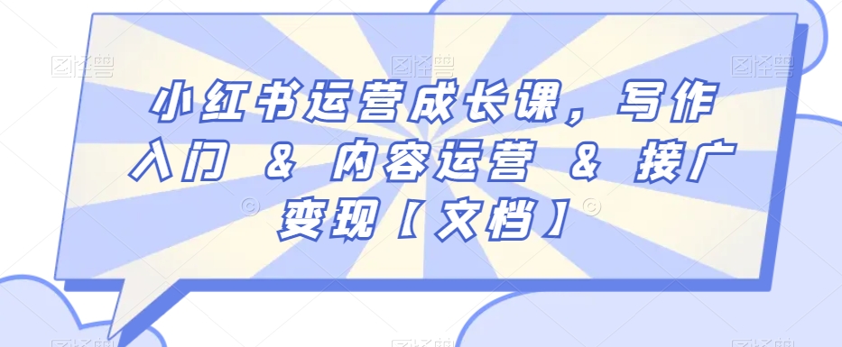 小红书运营成长课，写作入门&内容运营&接广【文档】_免费分享网络创业,副业,信息差项目的老牌资源整合平台！金铲子项目