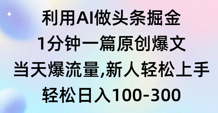 （9307期）利用AI做头条掘金，1分钟一篇原创爆文，爆流量，新人上手_免费分享网络创业,副业,信息差项目的老牌资源整合平台！金铲子项目