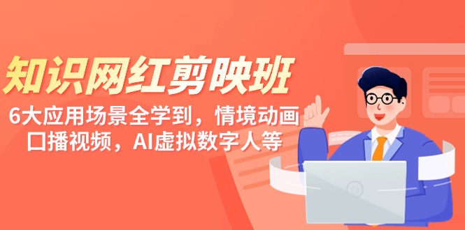 （9302期）知识网红剪映班，6大应用场景全学到，情境动画，囗播视频，AI虚拟数字人_免费分享网络创业,副业,信息差项目的老牌资源整合平台！金铲子项目