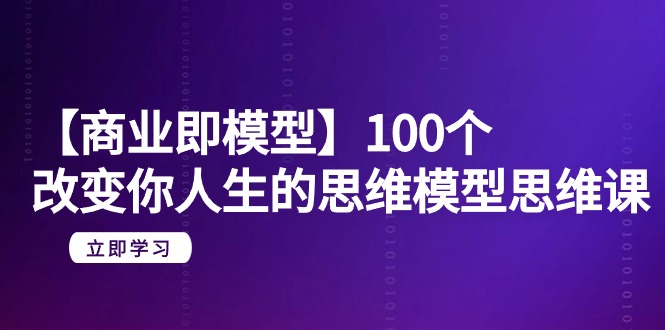 （9300期）【商业即模型】100个-改变你人生的思维模型思维课-20节-无水印_免费分享网络创业,副业,信息差项目的老牌资源整合平台！金铲子项目