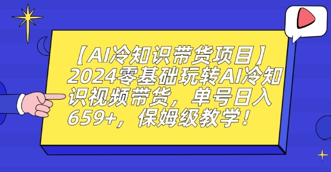 【AI冷知识带货项目】2024零基础玩转AI冷知识视频带货，单号659，保姆级教学_免费分享网络创业,副业,信息差项目的老牌资源整合平台！金铲子项目