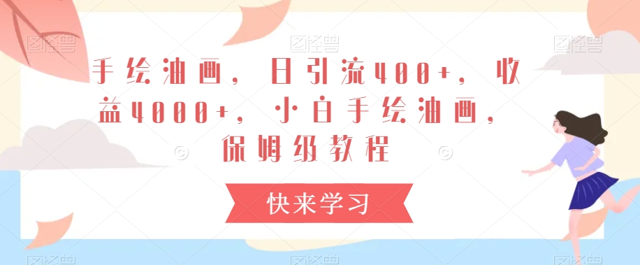 手绘油画，日引流，0，小白手绘油画，保姆级教程_免费分享网络创业,副业,信息差项目的老牌资源整合平台！金铲子项目