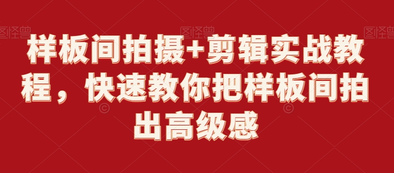 样板间拍摄剪辑实战教程，快速教你把样板间拍出高级感_免费分享网络创业,副业,信息差项目的老牌资源整合平台！金铲子项目