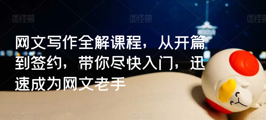 网文写作全解课程，从开篇到签约，带你尽快入门，迅速成为网文老手_免费分享网络创业,副业,信息差项目的老牌资源整合平台！金铲子项目