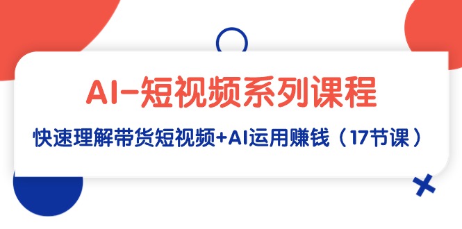 （9315期）AI-短视频系列课程，快速理解带货短视频AI运用赚钱（17节课）_免费分享网络创业,副业,信息差项目的老牌资源整合平台！金铲子项目