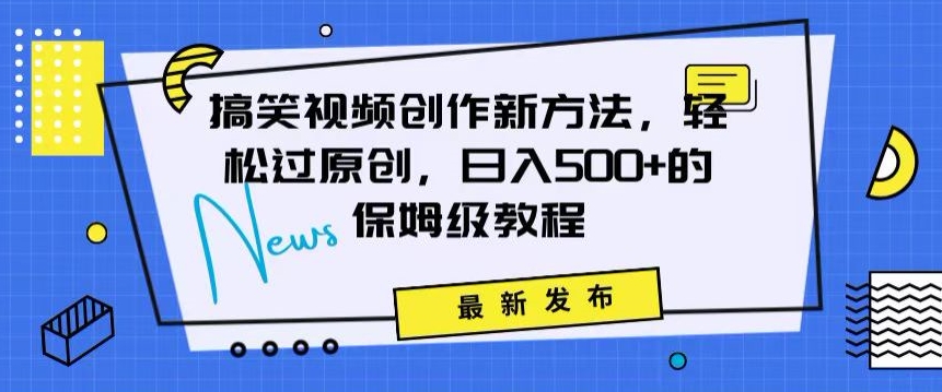 搞笑视频创作秘籍：掌握新技巧，实现原创，的全方位保姆教程_免费分享网络创业,副业,信息差项目的老牌资源整合平台！金铲子项目