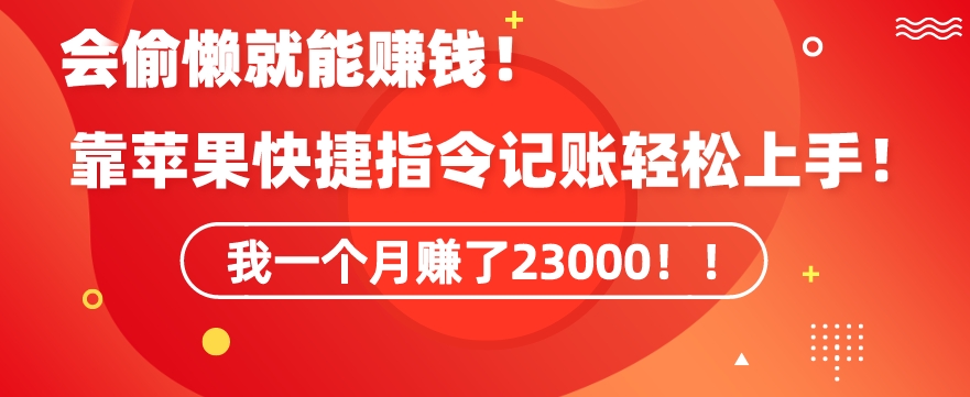 会偷懒就能赚钱靠苹果快捷指令自动记账上手，一个月23000_免费分享网络创业,副业,信息差项目的老牌资源整合平台！金铲子项目