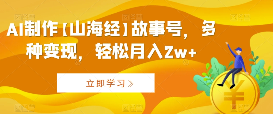 AI制作【山海经】故事号，多种，_免费分享网络创业,副业,信息差项目的老牌资源整合平台！金铲子项目