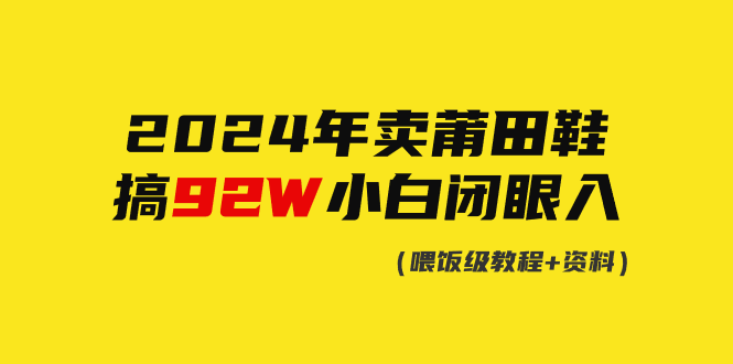 （9329期）2024年卖莆田鞋，搞了9，小白闭眼操作_免费分享网络创业,副业,信息差项目的老牌资源整合平台！金铲子项目