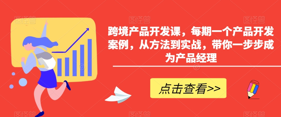 跨境产品开发课，每期一个产品开发案例，从方法到实战，带你一步步成为产品经理_免费分享网络创业,副业,信息差项目的老牌资源整合平台！金铲子项目
