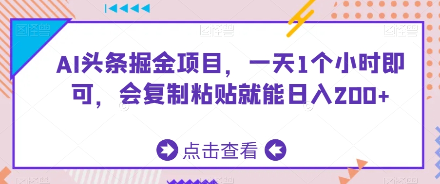 AI头条掘金项目，一天1个小时即可，会复制粘贴就能_免费分享网络创业,副业,信息差项目的老牌资源整合平台！金铲子项目